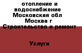 отопление и водоснабжение - Московская обл., Москва г. Строительство и ремонт » Услуги   